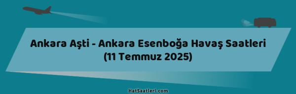 Ankara Aşti - Ankara Esenboğa Havaş Saatleri (11 Temmuz 2025)